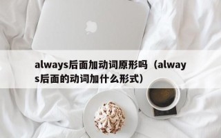 always后面加动词原形吗（always后面的动词加什么形式）