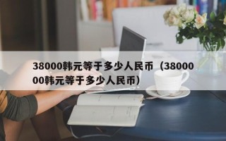 38000韩元等于多少人民币（3800000韩元等于多少人民币）