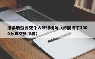 股票收益要交个人所得税吗（炒股赚了1000万要交多少税）