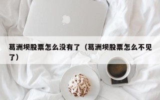 葛洲坝股票怎么没有了（葛洲坝股票怎么不见了）