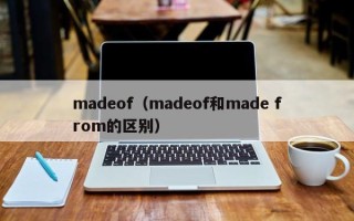 madeof（madeof和made from的区别）