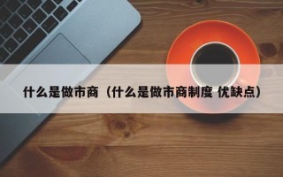 什么是做市商（什么是做市商制度 优缺点）