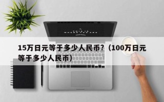 15万日元等于多少人民币?（100万日元等于多少人民币）