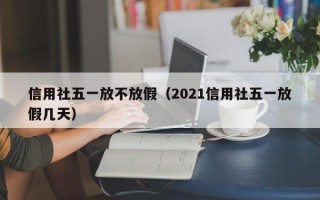 信用社五一放不放假（2021信用社五一放假几天）