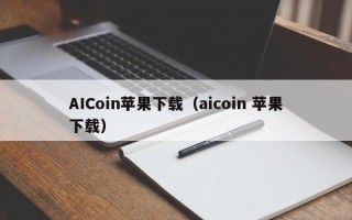 AICoin苹果下载（aicoin 苹果下载）