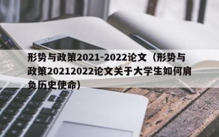 形势与政策2021-2022论文（形势与政策20212022论文关于大学生如何肩负历史使命）