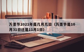 万圣节2021年是几月几日（万圣节是10月31日还是11月1日）