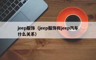 jeep服饰（jeep服饰和jeep汽车什么关系）