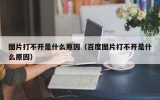 图片打不开是什么原因（百度图片打不开是什么原因）