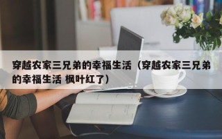 穿越农家三兄弟的幸福生活（穿越农家三兄弟的幸福生活 枫叶红了）