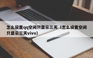 怎么设置qq空间只显示三天（怎么设置空间只显示三天vivo）