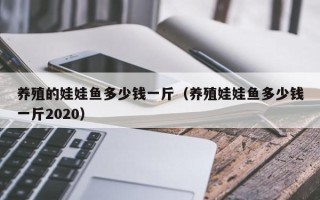 养殖的娃娃鱼多少钱一斤（养殖娃娃鱼多少钱一斤2020）