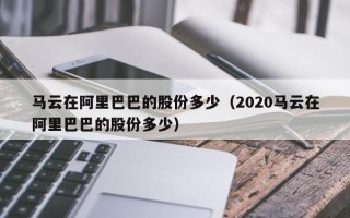 马云在阿里巴巴的股份多少（2020马云在阿里巴巴的股份多少）