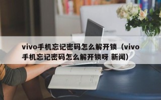 vivo手机忘记密码怎么解开锁（vivo手机忘记密码怎么解开锁呀 新闻）