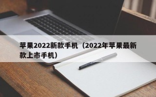 苹果2022新款手机（2022年苹果最新款上市手机）