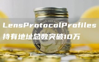 LensProtocolProfiles持有地址总数突破10万