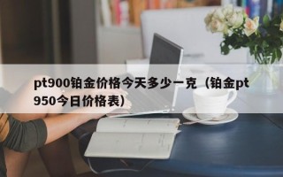 pt900铂金价格今天多少一克（铂金pt950今日价格表）