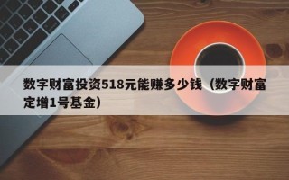 数字财富投资518元能赚多少钱（数字财富定增1号基金）