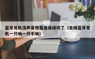 蓝牙耳机没声音但是连接成功了（无线蓝牙耳机一只响一只不响）