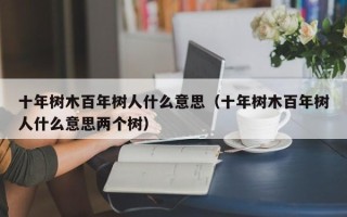 十年树木百年树人什么意思（十年树木百年树人什么意思两个树）