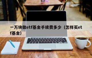 一万块做etf基金手续费多少（怎样买etf基金）