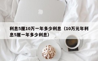 利息5厘10万一年多少利息（10万元年利息5厘一年多少利息）