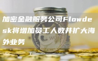 加密金融服务公司Flowdesk将增加员工人数并扩大海外业务