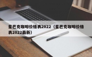 星巴克咖啡价格表2022（星巴克咖啡价格表2022最新）