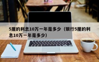 5厘的利息10万一年是多少（银行5厘的利息10万一年是多少）