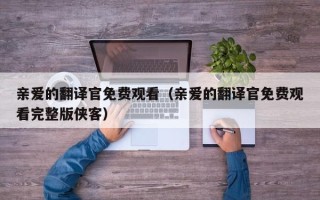 亲爱的翻译官免费观看（亲爱的翻译官免费观看完整版侠客）