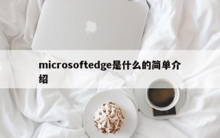 microsoftedge是什么的简单介绍