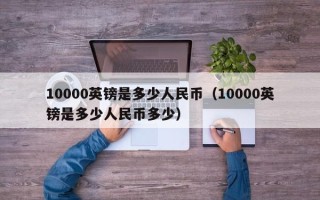 10000英镑是多少人民币（10000英镑是多少人民币多少）