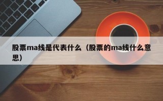 股票ma线是代表什么（股票的ma线什么意思）