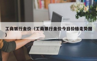 工商银行金价（工商银行金价今日价格走势图）