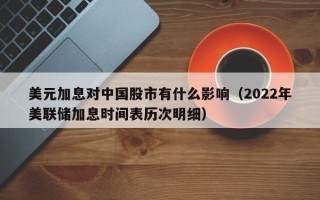 美元加息对中国股市有什么影响（2022年美联储加息时间表历次明细）