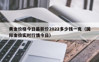 黄金价格今日最新价2022多少钱一克（国际金价实时行情今日）