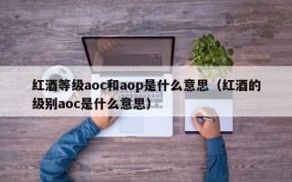 红酒等级aoc和aop是什么意思（红酒的级别aoc是什么意思）