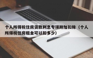 个人所得税住房贷款利息专项附加扣除（个人所得税住房租金可以扣多少）