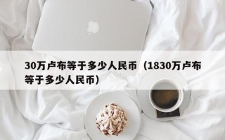 30万卢布等于多少人民币（1830万卢布等于多少人民币）