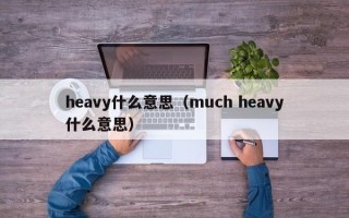 heavy什么意思（much heavy什么意思）