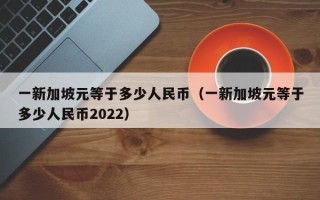 一新加坡元等于多少人民币（一新加坡元等于多少人民币2022）