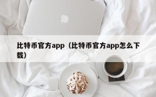 比特币官方app（比特币官方app怎么下载）