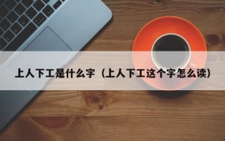 上人下工是什么字（上人下工这个字怎么读）