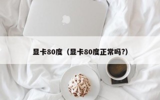 显卡80度（显卡80度正常吗?）