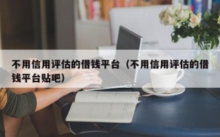 不用信用评估的借钱平台（不用信用评估的借钱平台贴吧）