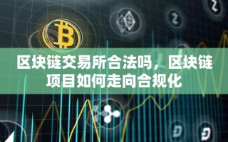 区块链交易所合法吗，区块链项目如何走向合规化