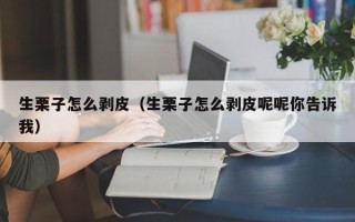 生栗子怎么剥皮（生栗子怎么剥皮呢呢你告诉我）