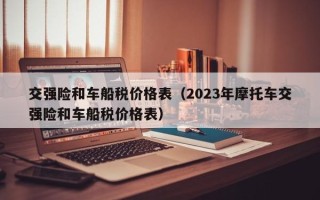 交强险和车船税价格表（2023年摩托车交强险和车船税价格表）