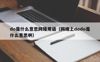 do是什么意思网络用语（网络上dodo是什么意思啊）