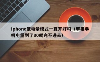 iphone低电量模式一直开好吗（苹果手机电量到了80就充不进去）